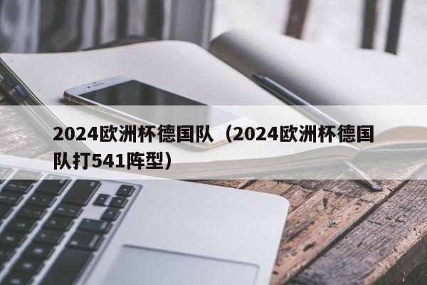 2024欧洲杯德国队（2024欧洲杯德国队打541阵型）