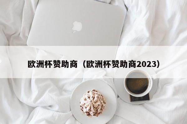 欧洲杯赞助商（欧洲杯赞助商2023）