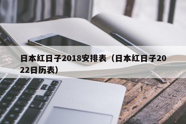 日本红日子2018安排表（日本红日子2022日历表）