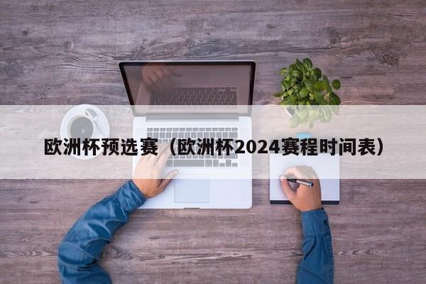 欧洲杯预选赛（欧洲杯2024赛程时间表）