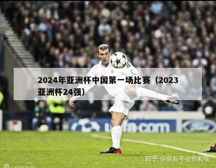 2024年亚洲杯中国第一场比赛（2023亚洲杯24强）