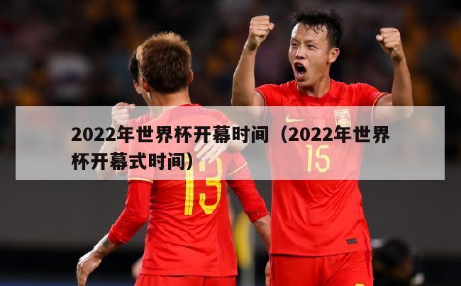 2022年世界杯开幕时间（2022年世界杯开幕式时间）