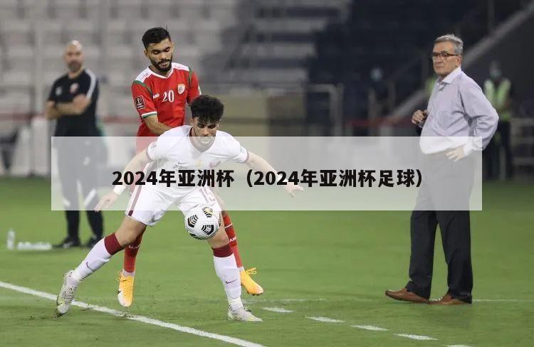 2024年亚洲杯（2024年亚洲杯足球）