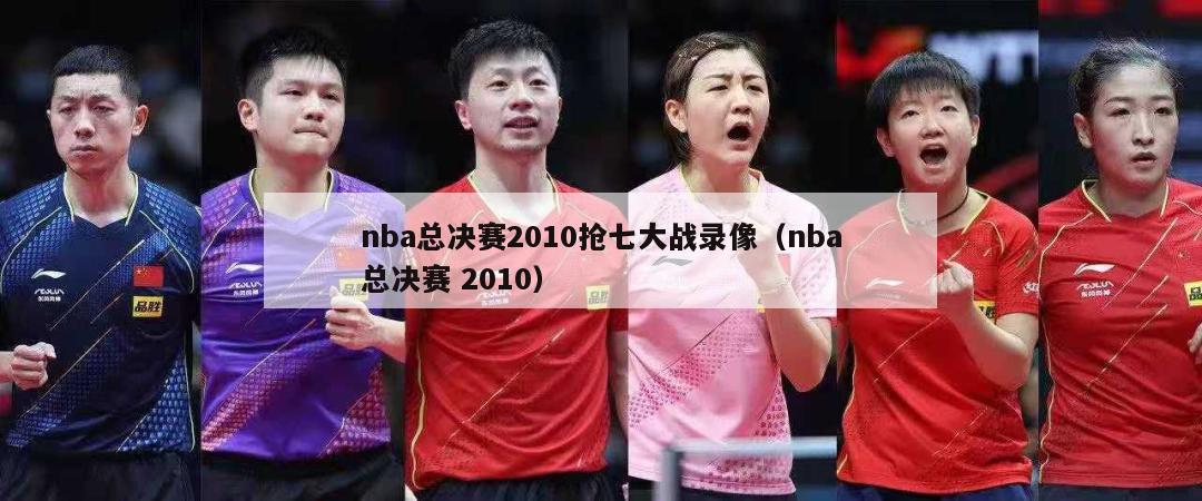 nba总决赛2010抢七大战录像（nba总决赛 2010）