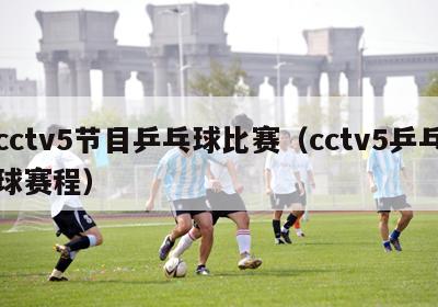 cctv5节目乒乓球比赛（cctv5乒乓球赛程）